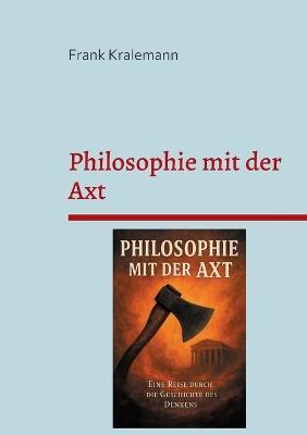 Philosophie mit der Axt: Eine Reise durch die Geschichte des Denkens - Frank Kralemann - cover