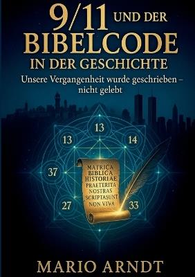 9/11 und der Bibelcode in der Geschichte: Unsere Vergangenheit wurde geschrieben - nicht gelebt - Mario Arndt - cover