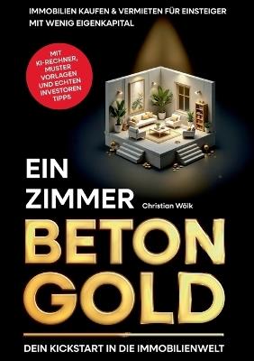 Ein Zimmer Betongold - Dein Kickstart in die Immobilienwelt: Immobilien kaufen & vermieten für Einsteiger mit wenig Eigenkapital inkl. KI-Rentabilitätsrechner - Christian Wölk - cover