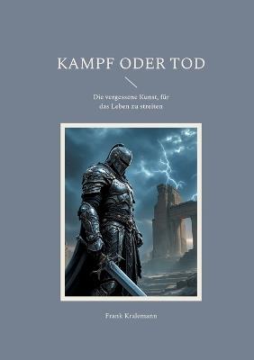 Kampf oder Tod: Die vergessene Kunst, für das Leben zu streiten - Frank Kralemann - cover
