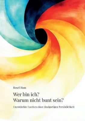 Wer bin ich? Warum nicht bunt sein?: Unentdeckte Facetten einer einzigartigen Persönlichkeit - Rosel Haas - cover