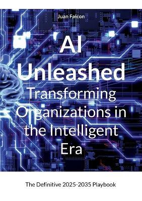 AI Unleashed Transforming Organizations in the Intelligent Era: The Definitive 2025-2035 Playbook - Juan Falcon - cover