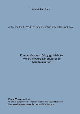 Aufgaben für die Vorbereitung zur schriftlichen Klausur 2026: Kommunikationspädagoge MMK - Menschenwürdig Motivierende Kommunikation - Hartmut Kay Hirsch - cover