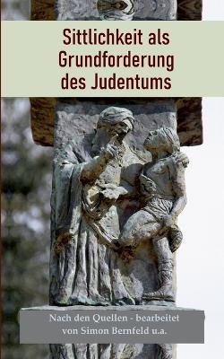Sittlichkeit als Grundforderung des Judentums: Nach den Quellen: Gleichheit aller Menschen, Gerechtigkeit, Nächstenliebe, Frieden, Universalismus - Simon Bernfeld - cover