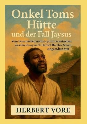 Onkel Toms Hütte und der Fall Jaysus: Vom literarischen Archetyp zur rassistischen Zuschreibung - Herbert Vore - cover