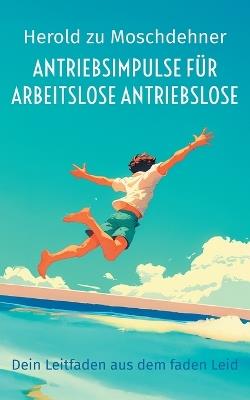 Antriebsimpulse für arbeitslose Antriebslose: Dein Leitfaden aus dem faden Leid - Herold Zu Moschdehner - cover