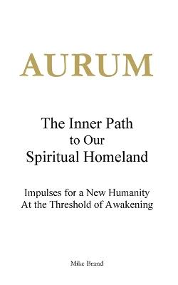AURUM - The Inner Path to Our Spiritual Homeland: Impulses for a New Humanity at the Threshold of Awakening - Mike Brand - cover
