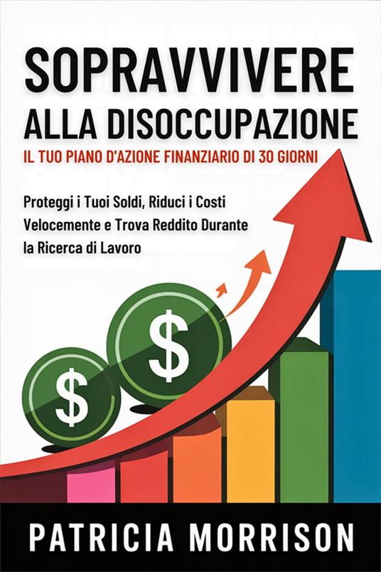Sopravvivere alla Disoccupazione: Il Tuo Piano d'Azione Finanziario di 30 Giorni - Morrison Patricia - ebook