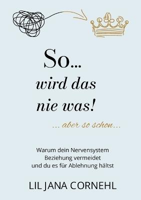 So wird das nie was!: Warum dein Nervensystem Beziehung vermeidet und du es für Ablehnung hältst - Liljana Cornehl - cover