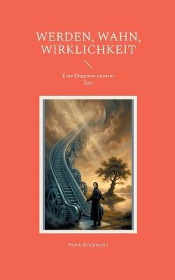 Werden, Wahn, Wirklichkeit: Eine Diagnose unserer Zeit - Frank Kralemann - cover