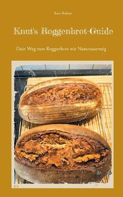 Knut's Roggenbrot-Guide: Dein Weg zum Roggenbrot mit Natursauerteig - Knut Richter - cover