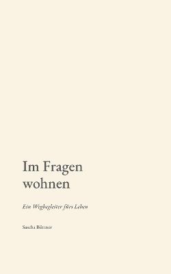 Im Fragen wohnen: Ein Wegbegleiter fürs Leben - Sascha Büttner - cover
