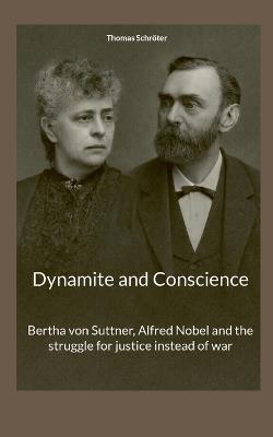 Dynamite and Conscience: Bertha von Suttner, Alfred Nobel and the struggle for justice instead of war - Thomas Schröter - cover