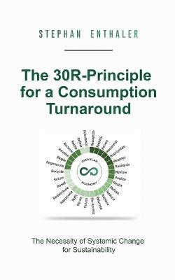 The 30R-Principle for a Consumption Turnaround: The Necessity of Systemic Change for Sustainability - Stephan Enthaler - cover