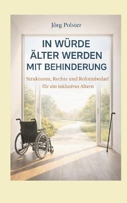 In Würde älter werden mit Behinderung: Strukturen, Rechte und Reformbedarf für ein inklusives Altern - Jörg Polster - cover