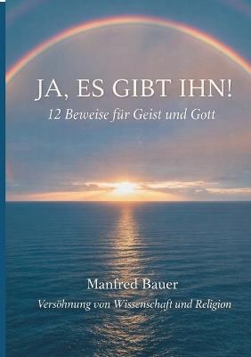 Ja, es gibt IHN!: 12 Beweise für Gott und Geist - Manfred Bauer - cover