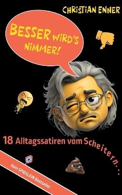 Besser wird's nimmer!: 18 Alltagssatiren vom Scheitern - Christian Enner - cover