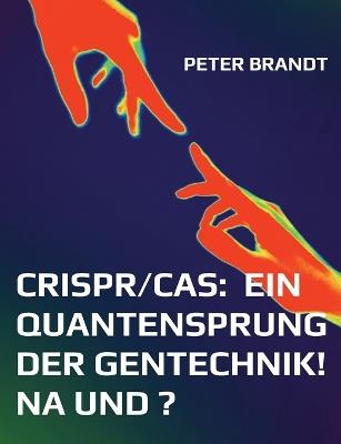 CRISPR/Cas: ein Quantensprung der Gentechnik! Na und ? - Peter Brandt - cover