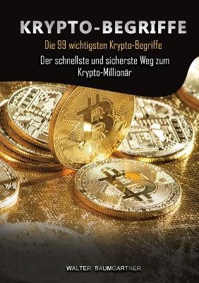 Krypto-Begriffe: Die 99 wichtigsten Krypto-Begriffe. Der schnellste und sicherste Weg zum Krypto-Millionär - Walter Baumgartner - cover
