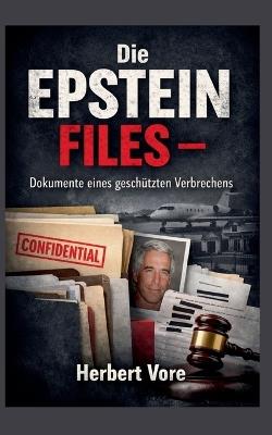 Die Epstein Files: Dokumente eines geschützten Verbrechens - Herbert Vore - cover
