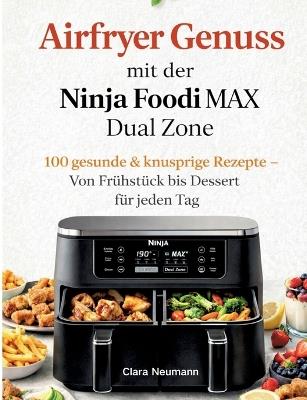 Airfryer Genuss mit der Ninja Foodi MAX Dual Zone: 100 gesunde & knusprige Rezepte - Von Frühstück bis Dessert für jeden Tag - Clara Neumann - cover