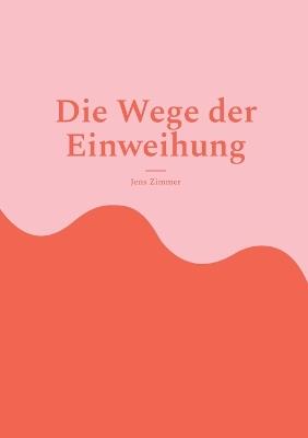 Die Wege der Einweihung: Eine spirituelle Reise durch die Geheimnisse - Jens Zimmer - cover