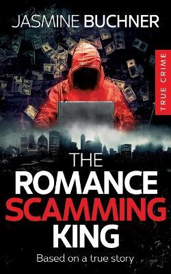 The Romance Scamming King: based on a true story - Jasmine Buchner - cover