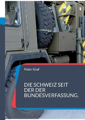Die Schweiz seit der Bundesverfassung.: Einfach und verständlich erzählt. - Peter Graf - cover
