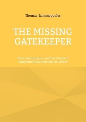 The Missing Gatekeeper: Trust, Institutions, and the Future of Supplementary Pensions in Greece - Thomas Rammopoulos - cover
