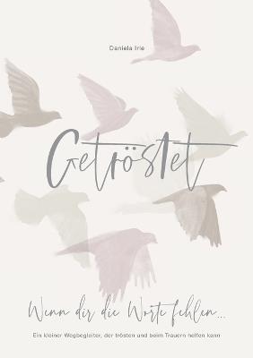 Getröstet: Wenn dir die Worte fehlen... Ein kleiner Wegbegleiter, der trösten und beim Trauern helfen kann. - Daniela Irle - cover