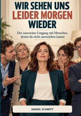 Wir Sehen Uns Leider Morgen Wieder: Der souveräne Umgang mit Menschen, denen du nicht ausweichen kannst - Daniel Schmitt - cover