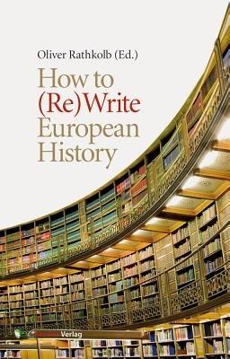 How to (Re)Write European History: History and Text Book Projects in Retrospect - cover