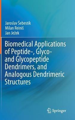 Biomedical Applications of Peptide-, Glyco- and Glycopeptide Dendrimers, and Analogous Dendrimeric Structures - Jaroslav Sebestik,Milan Reinis,Jan Jezek - cover