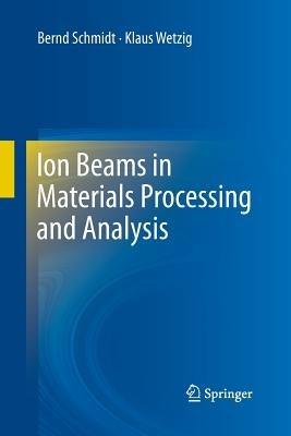 Ion Beams in Materials Processing and Analysis - Bernd Schmidt,Klaus Wetzig - cover