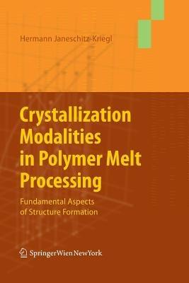 Crystallization Modalities in Polymer Melt Processing: Fundamental Aspects of Structure Formation - Hermann Janeschitz-Kriegl - cover