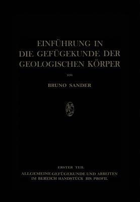 Einführung in die Gefügekunde der Geologischen Körper: Erster Teil: Allgemeine Gefügekunde und Arbeiten im Bereich Handstück bis Profil - Bruno Sander - cover