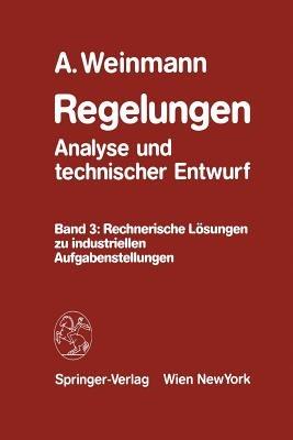 Regelungen Analyse und technischer Entwurf: Band 3: Rechnerische Lösungen zu industriellen Aufgabenstellungen - Alexander Weinmann - cover