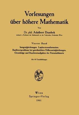 Vorlesungen über höhere Mathematik: Vierter Band Integralgleichungen. Laplacetransformation. Randwertprobleme bei gewöhnlichen Differentialgleichungen. Grundzüge und Randwertaufgaben der Potentialtheorie - Adalbert Duschek - cover