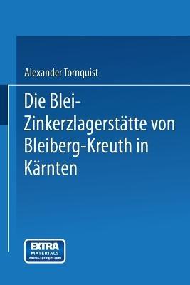 Die Blei-Zinkerzlagerstätte von Bleiberg-Kreuth in Kärnten: Alpine Tektonik, Vererzung und Vulkanismus - Alexander Tornquist - cover