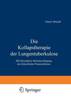 Die Kollapstherapie der Lungentuberkulose: Mit Besonderer Berücksichtigung des Künstlichen Pneumothorax - Hanns Maendl - cover