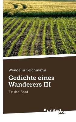 Gedichte eines Wanderers III: Frühe Saat - Wendelin Teichmann - cover