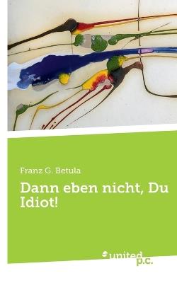 Dann eben nicht, Du Idiot! - Franz G Betula - cover