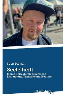 Seele heilt: Meine Reise durch psychische Erkrankung, Therapie und Heilung - Sven Pietsch - cover