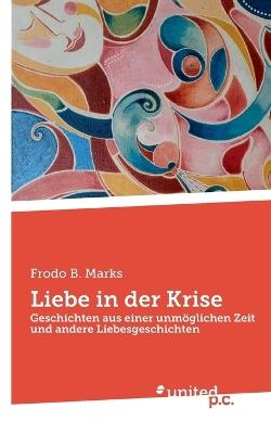 Liebe in der Krise: Geschichten aus einer unmöglichen Zeit und andere Liebesgeschichten - Frodo B Marks - cover
