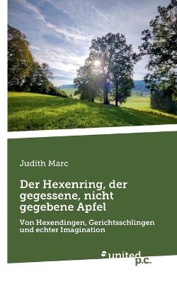 Der Hexenring, der gegessene, nicht gegebene Apfel: Von Hexendingen, Gerichtsschlingen und echter Imagination - Judith Marc - cover