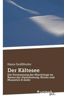 Der Kaltesee: Die Vermessung der Mischlinge im Banne der Alpenfestung, Brioni und Mussolini & mehr - Hans Geisslhofer - cover