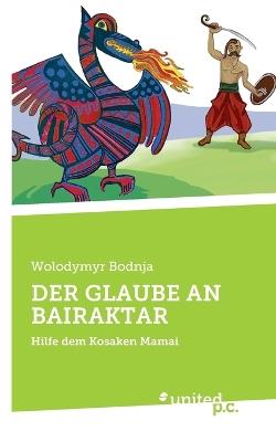 Der Glaube an Bairaktar: Hilfe dem Kosaken Mamai - Wolodymyr Bodnja - cover