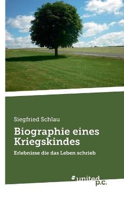 Biographie eines Kriegskindes: Erlebnisse die das Leben schrieb - Siegfried Schlau - cover