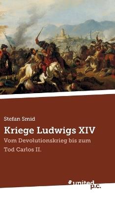 Kriege Ludwigs XIV: Vom Devolutionskrieg bis zum Tod Carlos II. - Stefan Smid - cover