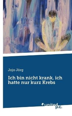 Ich bin nicht krank, ich hatte nur kurz Krebs - Jojo Jörg - cover